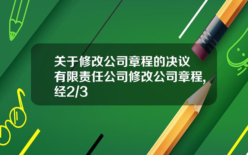 关于修改公司章程的决议 有限责任公司修改公司章程,经2/3